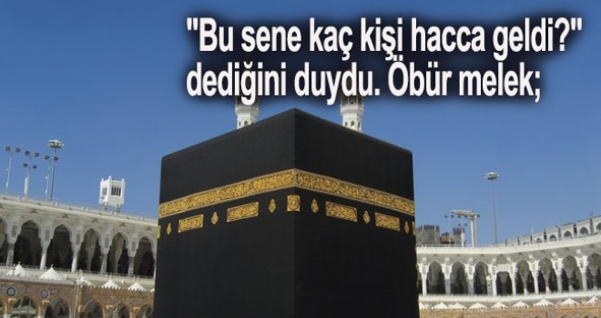"Bu sene kaç kişi hacca geldi?" dediğini duydu...