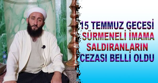 Sürmene'de 15 Temmuz gecesi imama saldıranların cezası belli oldu