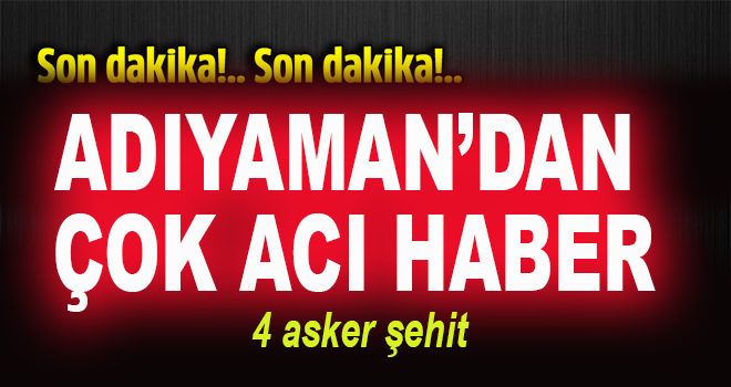 Adıyaman'dan Çok Acı Haber: 4 şehit