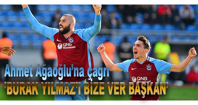Başkan'dan Ahmet Ağaoğlu'na Burak Yılmaz çağrısı