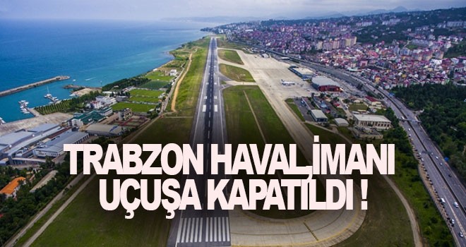 Trabzon Havalimanı uçuşa kapatıldı