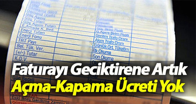 Faturaya geciktirene açma-kapama ücreti yok