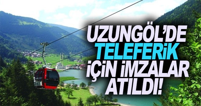 Uzungöl'de teleferik için imzalar atıldı!