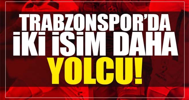 Trabzonspor'da iki ismin daha bileti kesildi!