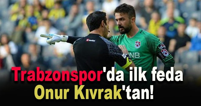 Trabzonspor'da ilk feda Onur Kıvrak'tan!
