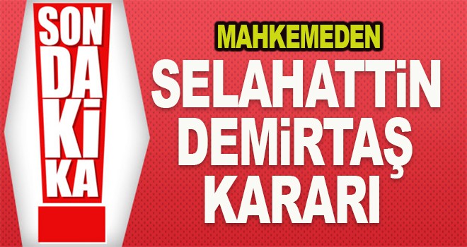 Mahkemeden Selahattin Demirtaş hakkında skandal karar!.