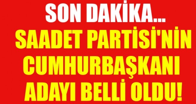 Saadet Partisi Cumhurbaşkanı adayını açıkladı