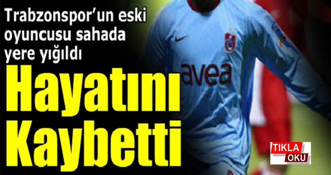 Trabzonspor'lu eski oyuncu hayatını kaybetti