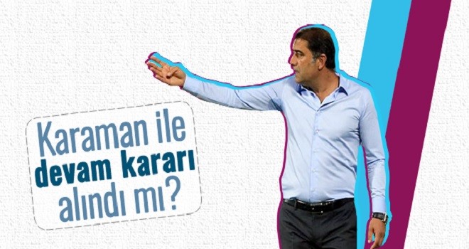 Ünal Karaman ile yola devam kararı alındı mı?