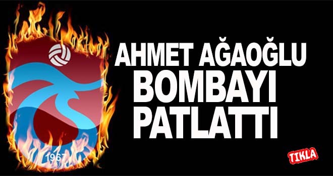 Ahmet Ağaoğlu bombayı patlattı.