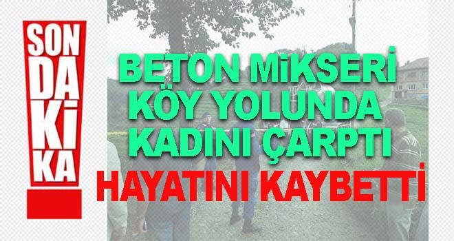 Köy yolunda Beton Mikserinin Çarptığı Kadın Öldü
