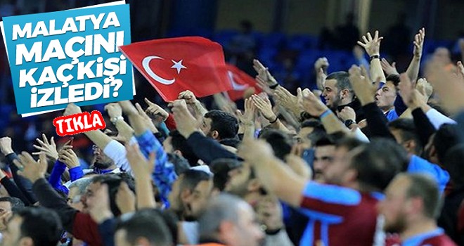 Trabzonspor - Malatyaspor maçını kaç kişi izledi?