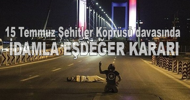15 Temmuz Şehitler Köprüsü davasında karar