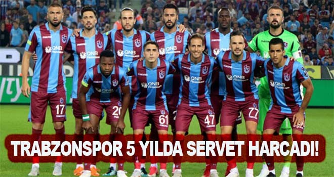 Trabzonspor 5 yılda servet harcadı!