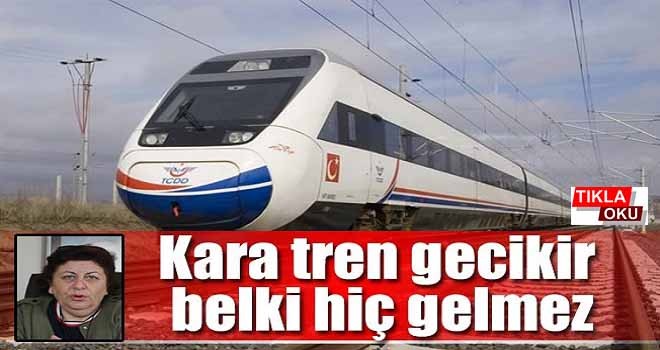 Kara tren gecikir belki hiç gelmez