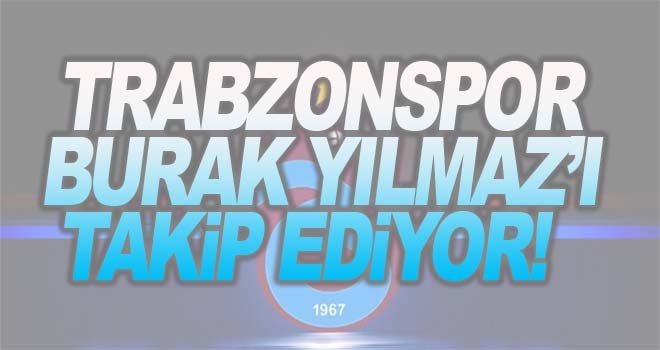 Trabzonspor Burak Yılmaz'ı takip ediyor!