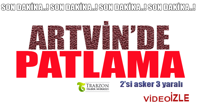 Artvin'de Patlama: 2'si asker 3 yaralı
