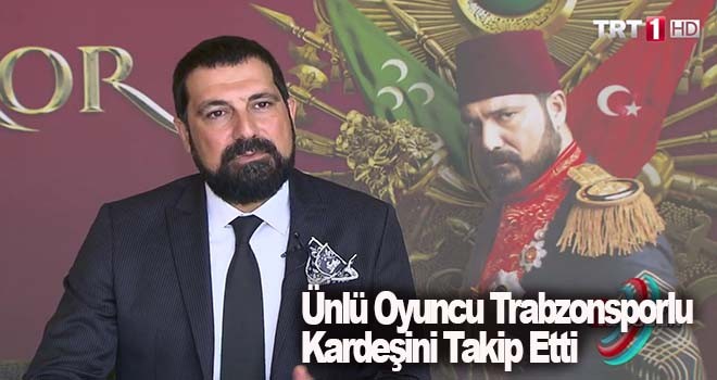 Ünlü Oyuncu Trabzonsporlu Kardeşini Takip Etti