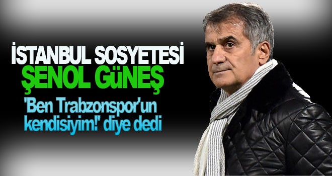 Şenol Güneş: 'Ben Trabzonspor'un kendisiyim!'