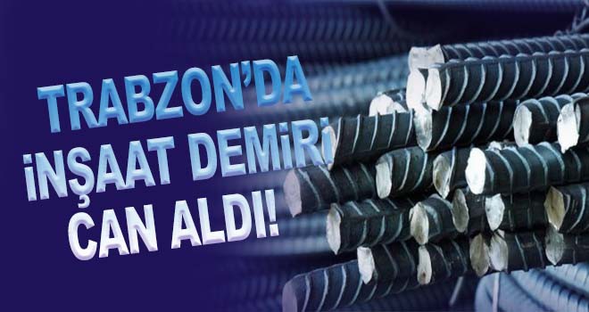 Trabzon'da inşaat demiri can aldı!