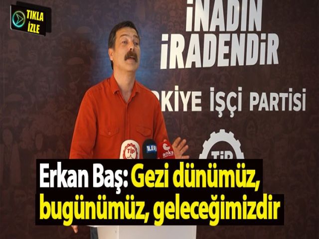Erkan Baş: Gezi dünümüz, bugünümüz, geleceğimizdir