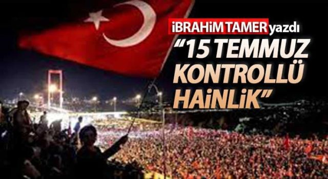 İbrahim Tamer: 15 Temmuz Kontrollü Hainlik