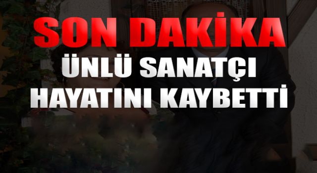 Ünlü sanatçı hayatı kaybetti!