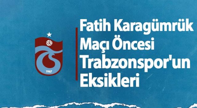 Fatih Karagümrük Maçı Öncesi Trabzonspor'un Eksikleri