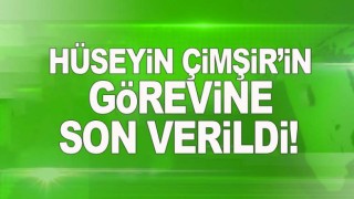 Hüseyin Çimşir'in görevine son verildi