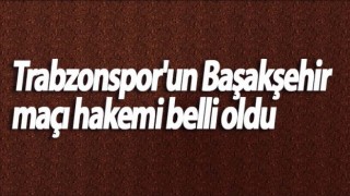 Trabzonspor Başakşehir Maçının Hakemi Açıklandı
