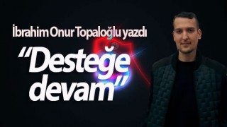 İbrahim Onur Topaloğlu: Desteğe Devam