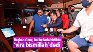 Başkan Genç, balıkçılarla birlikte ‘vira bismillah’ dedi