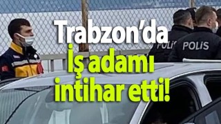 Trabzon’da İş adamı intihar etti!