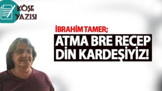 Atma Bre Recep Din Kardeşiyiz!