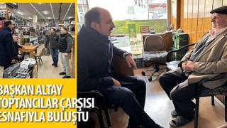 Başkan Altay Toptancılar Çarşısı Esnafıyla Buluştu