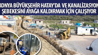 Konya Büyükşehir Hatay'da Su ve Kanalizasyon Şebekesini Ayağa Kaldırmak İçin Çalışıyor