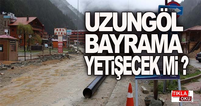 Uzungöl bayrama yetişecek mi?