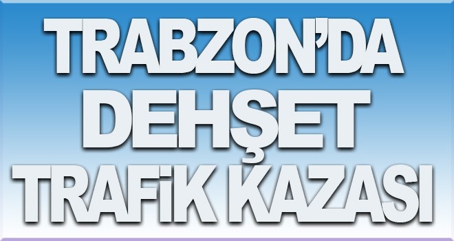 Trabzon'da feci kaza