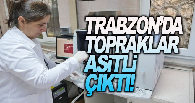 Trabzon'da topraklar asitli çıktı