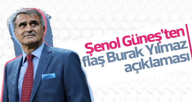 Şenol Güneş'ten Burak Yılmaz açıklaması!