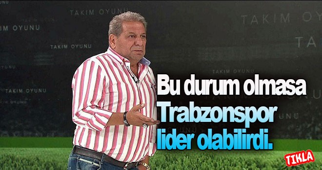 Toroğlu, Bu durum olmasa Trabzonspor lider olabilirdi.