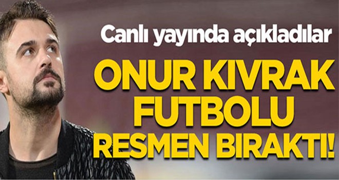 Onur Kıvrak futbolu bıraktı!
