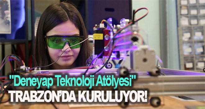 Trabzon’da Deneyap Teknoloji Atölyesi Kuruluyor