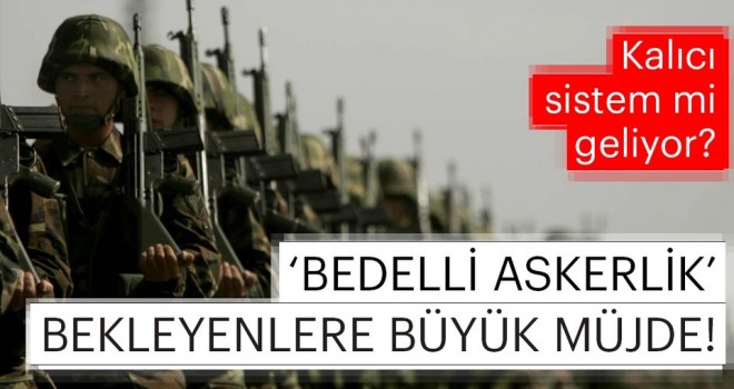 Askerlikte yeni dönem! Bedelli kalıcı olacak