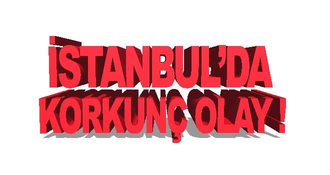 İstanbul'da korkunç olay